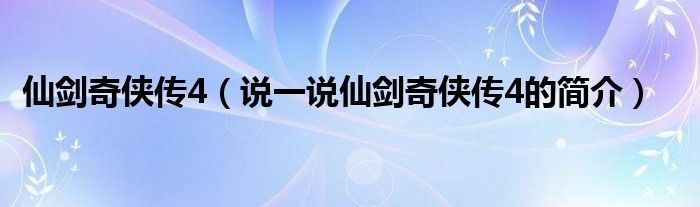 仙剑奇侠传4（说一说仙剑奇侠传4的简介）