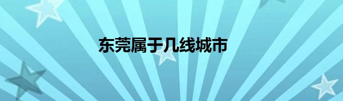 东莞属于几线城市