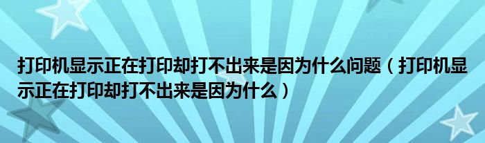 打印机显示正在打印却打不出来是因为什么问题（打印机显示正在打印却打不出来是因为什么）