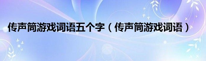 传声筒游戏词语五个字（传声筒游戏词语）