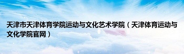 天津市天津体育学院运动与文化艺术学院（天津体育运动与文化学院官网）