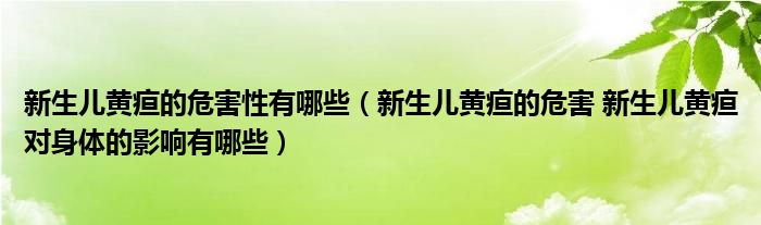 新生儿黄疸的危害性有哪些（新生儿黄疸的危害 新生儿黄疸对身体的影响有哪些）