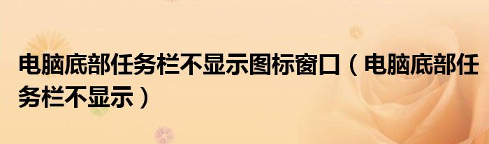 电脑底部任务栏不显示图标窗口（电脑底部任务栏不显示）