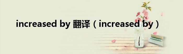 increased by 翻译（increased by）