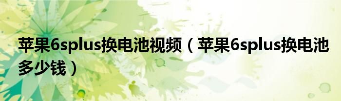 苹果6splus换电池视频（苹果6splus换电池多少钱）