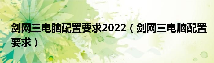 剑网三电脑配置要求2022（剑网三电脑配置要求）