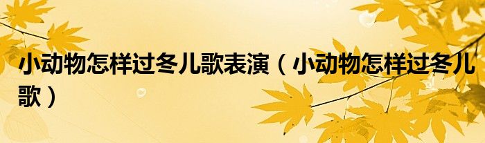 小动物怎样过冬儿歌表演（小动物怎样过冬儿歌）