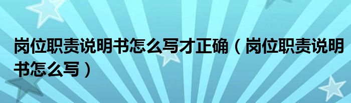 岗位职责说明书怎么写才正确（岗位职责说明书怎么写）