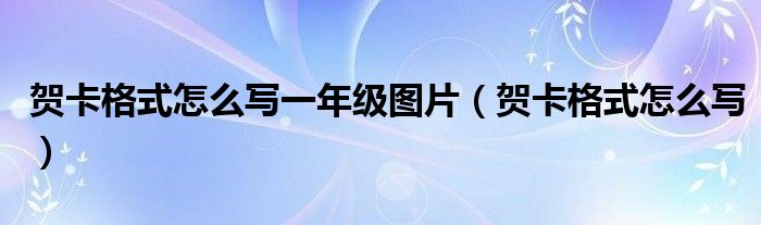 贺卡格式怎么写一年级图片（贺卡格式怎么写）