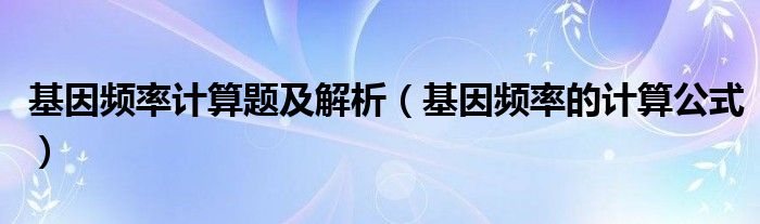 基因频率计算题及解析（基因频率的计算公式）