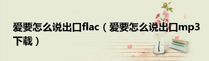 爱要怎么说出口flac（爱要怎么说出口mp3下载）