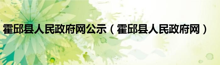 霍邱县人民政府网公示（霍邱县人民政府网）