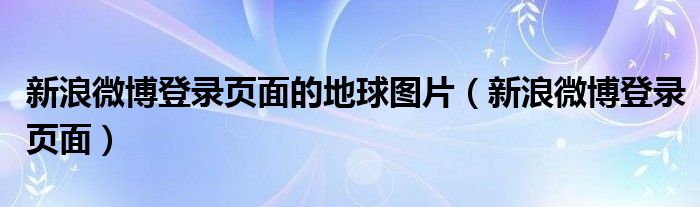 新浪微博登录页面的地球图片（新浪微博登录页面）