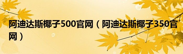 阿迪达斯椰子500官网（阿迪达斯椰子350官网）