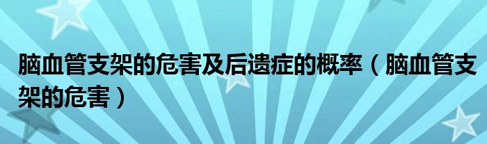 脑血管支架的危害及后遗症的概率（脑血管支架的危害）