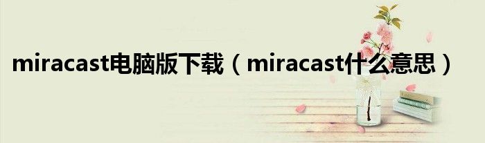 miracast电脑版下载（miracast什么意思）