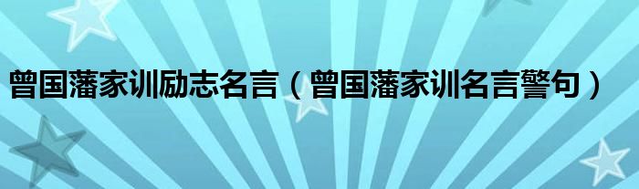 曾国藩家训励志名言（曾国藩家训名言警句）