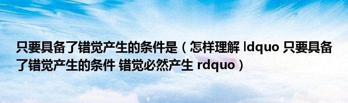 只要具备了错觉产生的条件是（怎样理解 ldquo 只要具备了错觉产生的条件 错觉必然产生 rdquo）