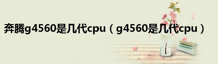 奔腾g4560是几代cpu（g4560是几代cpu）