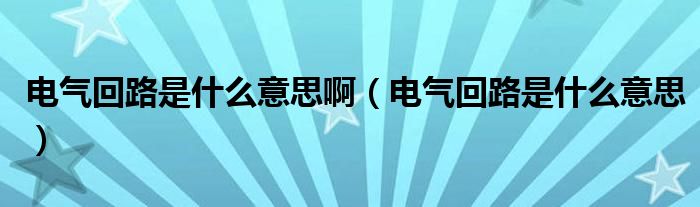 电气回路是什么意思啊（电气回路是什么意思）