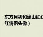 东方月初和涂山红红情侣头像一左一右（东方月初和涂山红红情侣头像）