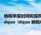 纳税申报时间和报税时间是什么区别（的 ldquo 报税时间 rdquo  ldquo 纳税申报时间 rdquo 有什么区别）