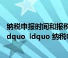 纳税申报时间和报税时间是什么区别（的 ldquo 报税时间 rdquo  ldquo 纳税申报时间 rdquo 有什么区别）