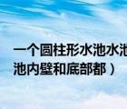 一个圆柱形水池水池内壁和底部都镶上（一个圆柱形水池水池内壁和底部都）