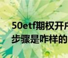 50etf期权开户条件（50etf期权的具体开户步骤是咋样的）