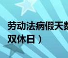 劳动法病假天数包括双休日吗（病假天数包括双休日）