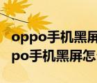 oppo手机黑屏怎么办又不是关机状态了（oppo手机黑屏怎么办）