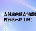 支付宝余额支付额度已达上限还可以转账吗（支付宝余额支付额度已达上限）