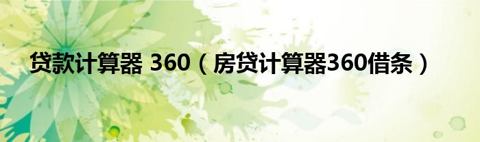 贷款计算器 360（房贷计算器360借条）