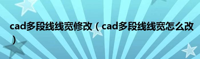 cad多段线线宽修改（cad多段线线宽怎么改）