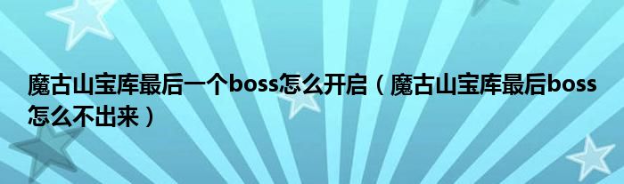 魔古山宝库最后一个boss怎么开启（魔古山宝库最后boss怎么不出来）