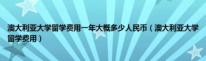 澳大利亚大学留学费用一年大概多少人民币（澳大利亚大学留学费用）