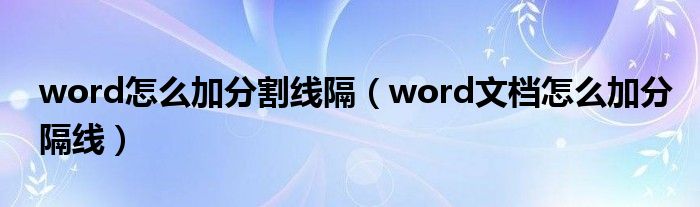 word怎么加分割线隔（word文档怎么加分隔线）