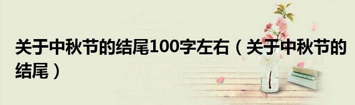 关于中秋节的结尾100字左右（关于中秋节的结尾）