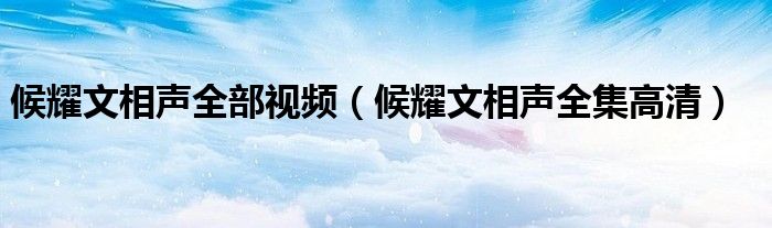 候耀文相声全部视频（候耀文相声全集高清）