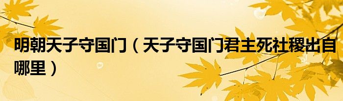 明朝天子守国门（天子守国门君主死社稷出自哪里）