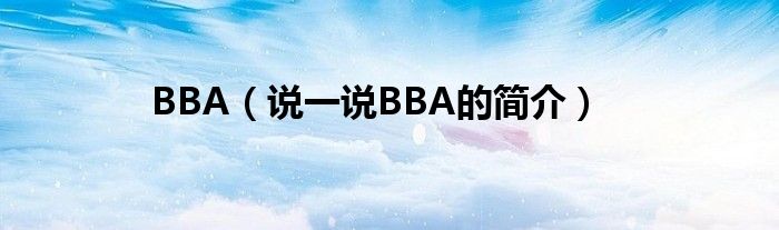 BBA（说一说BBA的简介）