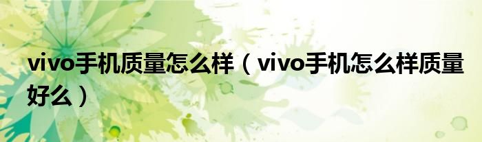 vivo手机质量怎么样（vivo手机怎么样质量好么）