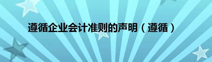 遵循企业会计准则的声明（遵循）