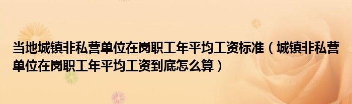 当地城镇非私营单位在岗职工年平均工资标准（城镇非私营单位在岗职工年平均工资到底怎么算）