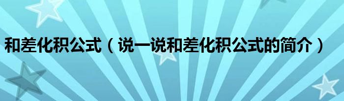 和差化积公式（说一说和差化积公式的简介）