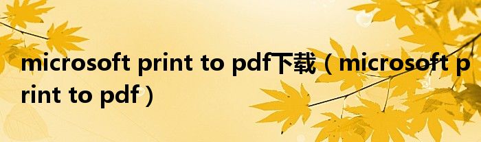 microsoft print to pdf下载（microsoft print to pdf）