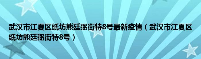 武汉市江夏区纸坊熊廷弼街特8号最新疫情（武汉市江夏区纸坊熊廷弼街特8号）