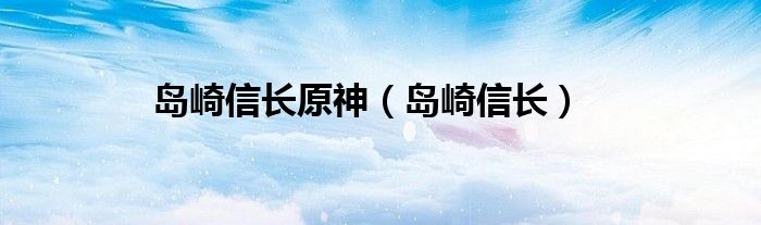 岛崎信长原神（岛崎信长）