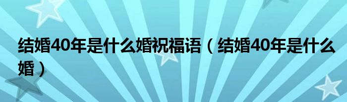 结婚40年是什么婚祝福语（结婚40年是什么婚）