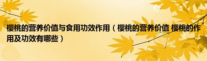 樱桃的营养价值与食用功效作用（樱桃的营养价值 樱桃的作用及功效有哪些）